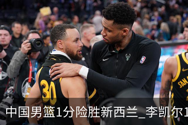 中国男篮1分险胜新西兰 李凯尔18分+致胜抢断